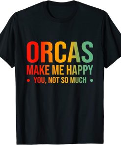 Orcas Make Me Happy You Not So Much T-Shirt