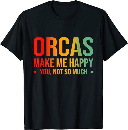 Orcas Make Me Happy You Not So Much T-Shirt